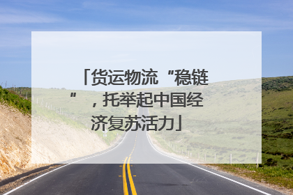 货运物流“稳链”，托举起中国经济复苏活力